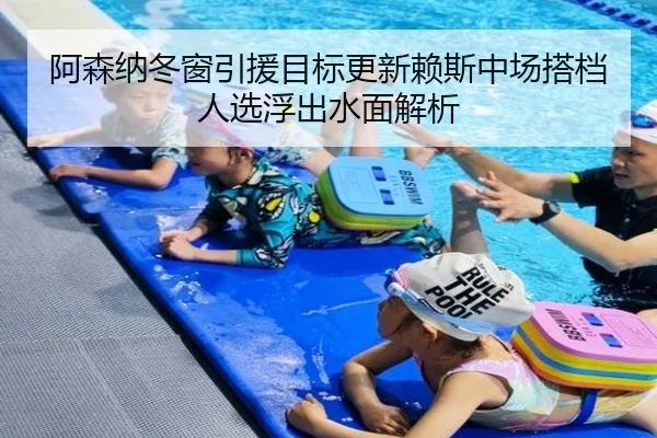 阿森纳冬窗引援目标更新赖斯中场搭档人选浮出水面解析